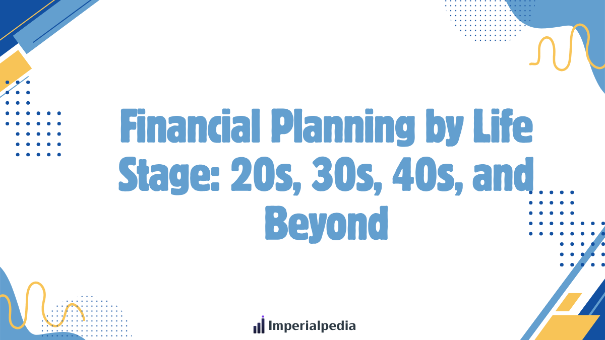 Financial Planning by Life Stage: 20s, 30s, 40s, and Beyond
